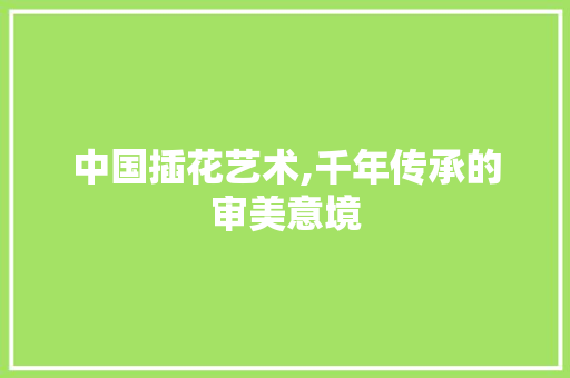 中国插花艺术,千年传承的审美意境 花卉