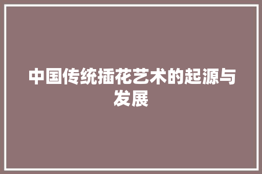 中国传统插花艺术的起源与发展 灌溉方法
