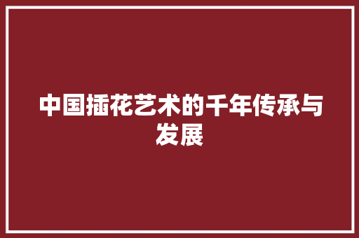中国插花艺术的千年传承与发展 爬藤植物
