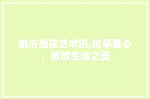 临沂插花艺术班,传承匠心，绽放生活之美 观叶植物