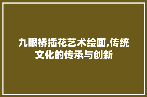 九眼桥插花艺术绘画,传统文化的传承与创新