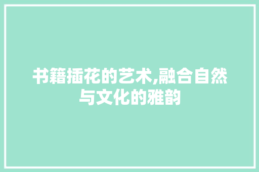 书籍插花的艺术,融合自然与文化的雅韵