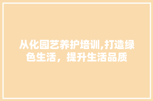 从化园艺养护培训,打造绿色生活，提升生活品质