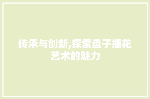 传承与创新,探索盘子插花艺术的魅力