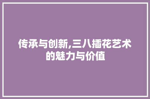 传承与创新,三八插花艺术的魅力与价值 树木