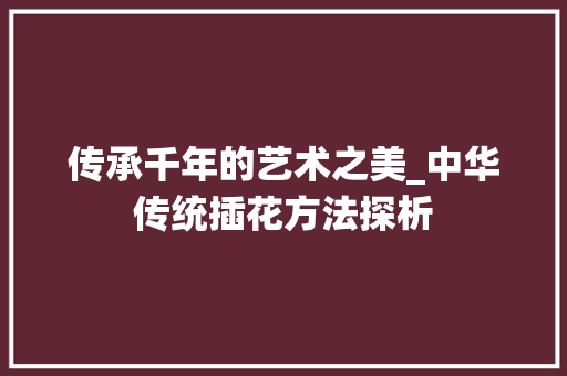传承千年的艺术之美_中华传统插花方法探析 观叶植物