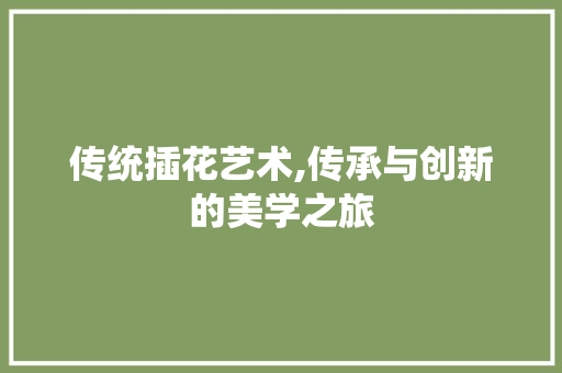 传统插花艺术,传承与创新的美学之旅 施肥方法