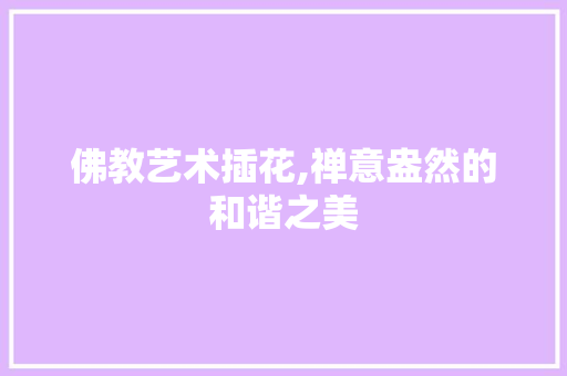 佛教艺术插花,禅意盎然的和谐之美