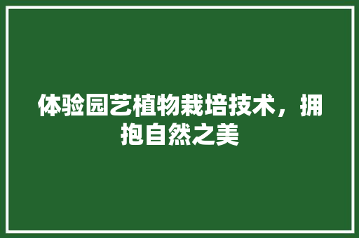 体验园艺植物栽培技术，拥抱自然之美 修剪技巧