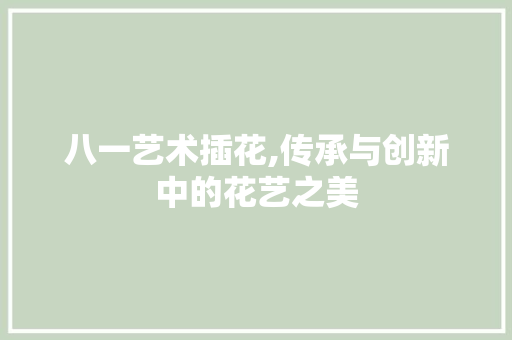 八一艺术插花,传承与创新中的花艺之美 树木