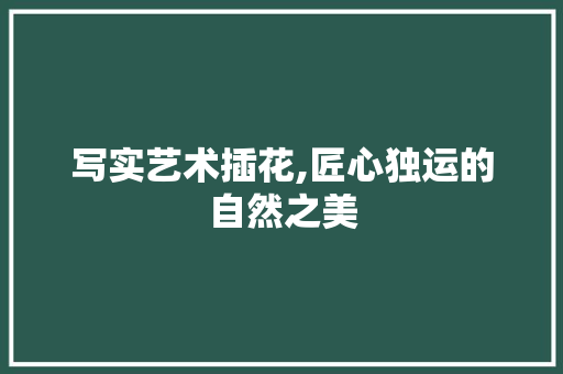 写实艺术插花,匠心独运的自然之美 土壤管理