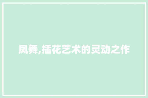 凤舞,插花艺术的灵动之作