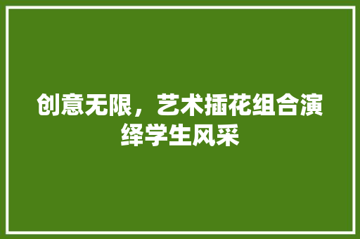 创意无限，艺术插花组合演绎学生风采